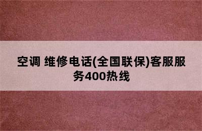 空调 维修电话(全国联保)客服服务400热线